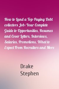 How to Land a Top-Paying Debt collectors Job: Your Complete Guide to Opportunities, Resumes and Cover Letters, Interviews, Salaries, Promotions, What to Expect From Recruiters and More