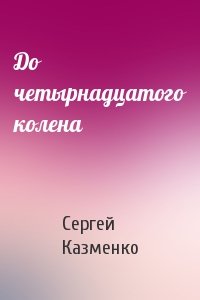 Сергей Казменко - До четырнадцатого колена