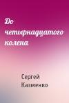 Сергей Казменко - До четырнадцатого колена
