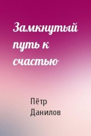 Обложка книги «Замкнутый путь к счастью» — Пётр Данилов
