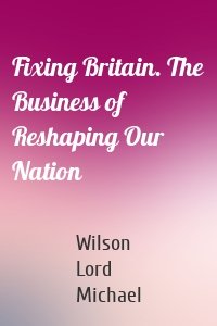 Fixing Britain. The Business of Reshaping Our Nation