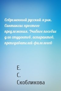 Современный русский язык. Синтаксис простого предложения. Учебное пособие для студентов, аспирантов, преподавателей-филологов