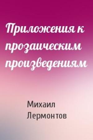 Обложка книги «Приложения к прозаическим произведениям» — Михаил Лермонтов