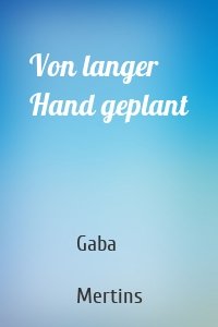 Von langer Hand geplant