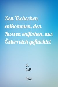 Den Tschechen entkommen, den Russen entflohen, aus Österreich geflüchtet