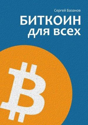 Обложка книги «Биткоин для всех. Популярно о первой распределенной одноранговой денежной системе» — Сергей Базанов