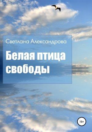 Обложка книги «Белая птица свободы» — Светлана Александрова