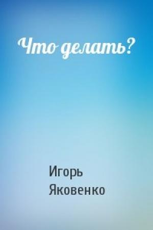 Обложка книги «Что делать?» — Игорь Яковенко
