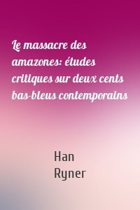 Le massacre des amazones: études critiques sur deux cents bas-bleus contemporains