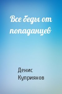 Денис Куприянов - Все беды от попаданцев