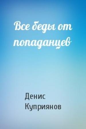 Обложка книги «Все беды от попаданцев» — Денис Куприянов