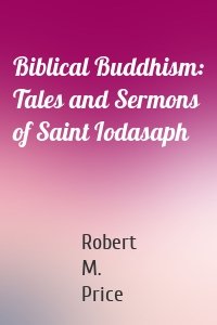 Biblical Buddhism: Tales and Sermons of Saint Iodasaph