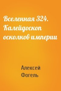 Вселенная 324. Калейдоскоп осколков империи