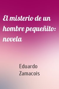 El misterio de un hombre pequeñito: novela