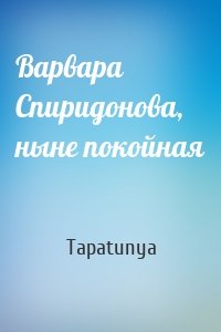 Tapatunya - Варвара Спиридонова, ныне покойная