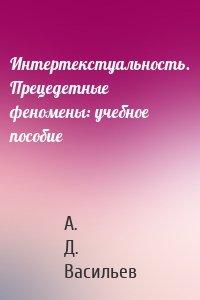 Интертекстуальность. Прецедетные феномены: учебное пособие