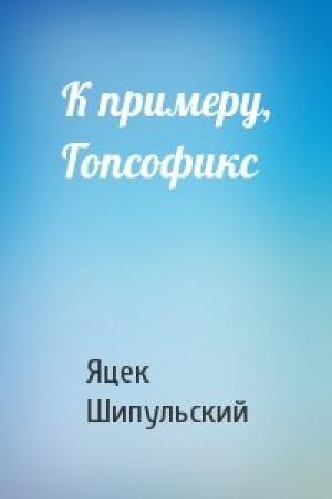 Обложка книги «К примеру, Гопсофикс» — Яцек Шипульский