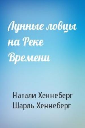 Обложка книги «Лунные ловцы на Реке Времени» — Натали Хеннеберг, Шарль Хеннеберг