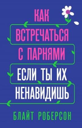 Обложка книги «Как встречаться с парнями, если ты их ненавидишь» — Блайт Роберсон