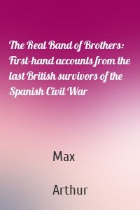 The Real Band of Brothers: First-hand accounts from the last British survivors of the Spanish Civil War