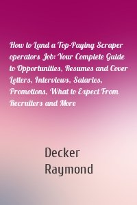 How to Land a Top-Paying Scraper operators Job: Your Complete Guide to Opportunities, Resumes and Cover Letters, Interviews, Salaries, Promotions, What to Expect From Recruiters and More