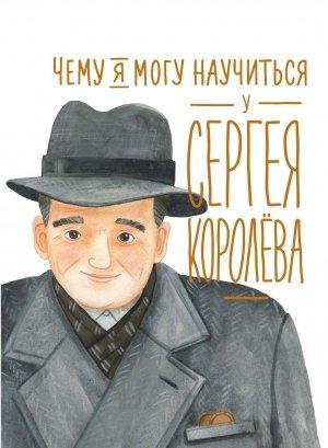 Обложка книги «Чему я могу научиться у Сергея Королёва» — Наталья Акулова, Михаил Корниенко