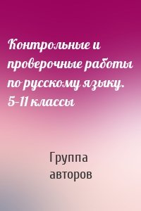 Контрольные и проверочные работы по русскому языку. 5–11 классы
