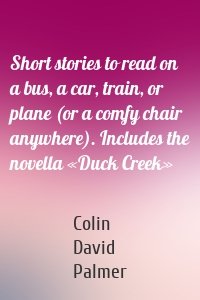 Short stories to read on a bus, a car, train, or plane (or a comfy chair anywhere). Includes the novella «Duck Creek»