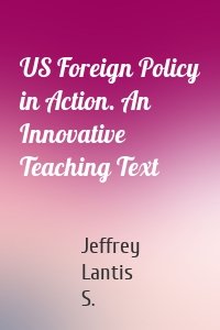 US Foreign Policy in Action. An Innovative Teaching Text