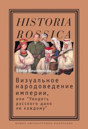 Обложка книги «Визуальное народоведение империи, или «Увидеть русского дано не каждому»» — Елена Вишленкова
