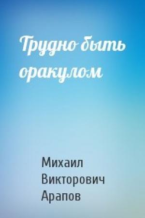 Обложка книги «Трудно быть оракулом» — Михаил Викторович Арапов