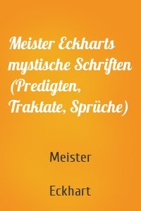 Meister Eckharts mystische Schriften (Predigten, Traktate, Sprüche)