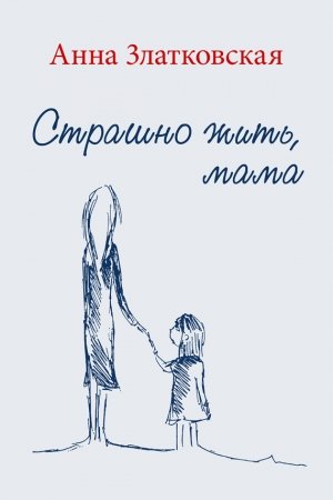 Обложка книги «Страшно жить, мама» — Анна Златковская