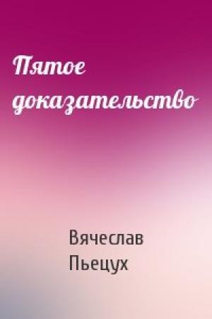 Обложка книги «Пятое доказательство» — Вячеслав Алексеевич Пьецух