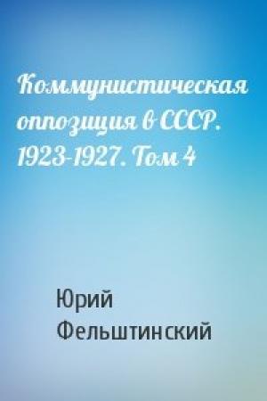 Обложка книги «Коммунистическая оппозиция в СССР. 1923-1927. Том 4» — Ю Фельштинский