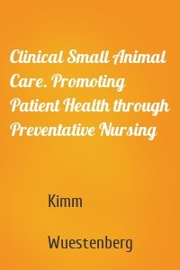 Clinical Small Animal Care. Promoting Patient Health through Preventative Nursing