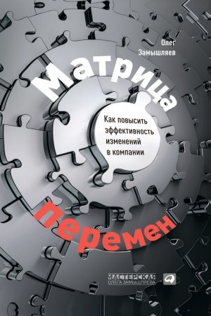 Обложка книги «Матрица перемен. Как повысить эффективность изменений в компании» — Олег Замышляев