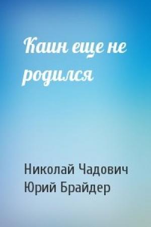 Обложка книги «Каин еще не родился» — Николай Чадович, Юрий Брайдер