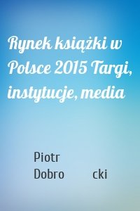 Rynek książki w Polsce 2015 Targi, instytucje, media