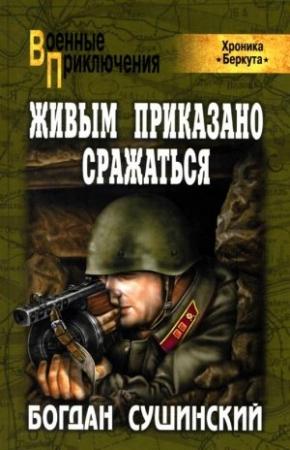 Обложка книги «Живым приказано сражаться» — Богдан Сушинский
