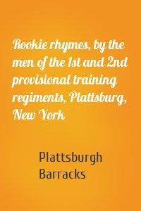 Rookie rhymes, by the men of the 1st and 2nd provisional training regiments, Plattsburg, New York