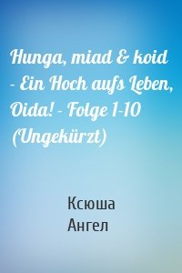 Hunga, miad & koid - Ein Hoch aufs Leben, Oida! - Folge 1-10 (Ungekürzt)