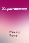 Реймонд Карвер - На расстоянии
