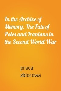 In the Archive of Memory. The Fate of Poles and Iranians in the Second World War