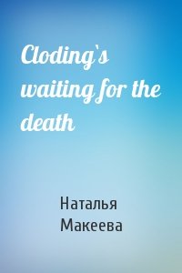 Cloding`s waiting for the death