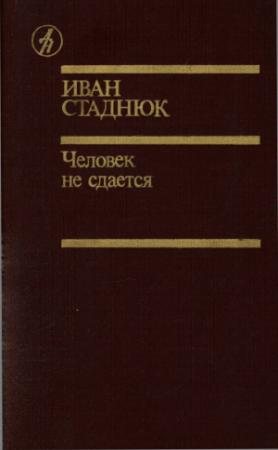 Обложка книги «Человек не сдаётся» — Иван Фотиевич Стаднюк