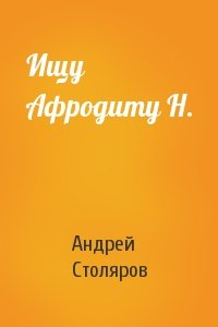 Андрей Столяров - Ищу Афродиту Н.