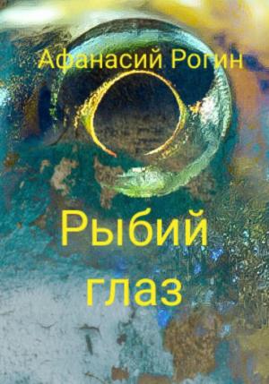 Обложка книги «Рыбий глаз» — Афанасий Рогин