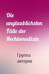 Die unglaublichsten Fälle der Rechtsmedizin