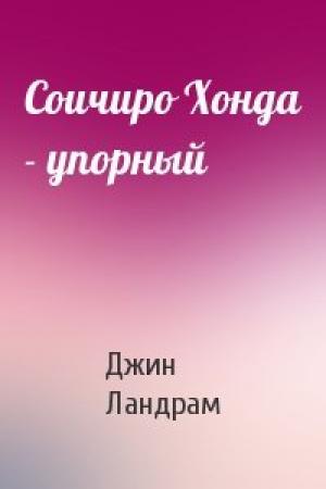 Обложка книги «Соичиро Хонда - упорный» — Джин Ландрам